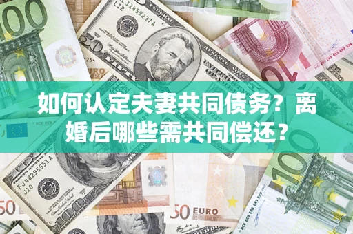 武汉如何认定夫妻共同债务？离婚后哪些需共同偿还？