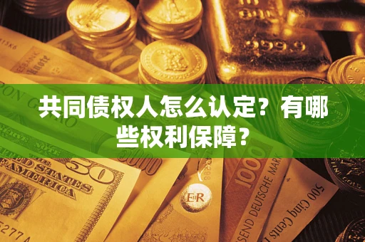 武汉共同债权人怎么认定？有哪些权利保障？