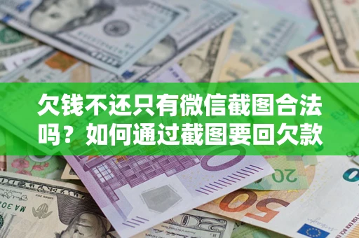 武汉欠钱不还只有微信截图合法吗？如何通过截图要回欠款？