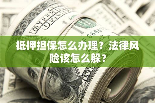 武汉抵押担保怎么办理？法律风险该怎么躲？