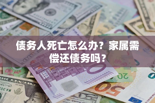 武汉债务人死亡怎么办？家属需偿还债务吗？