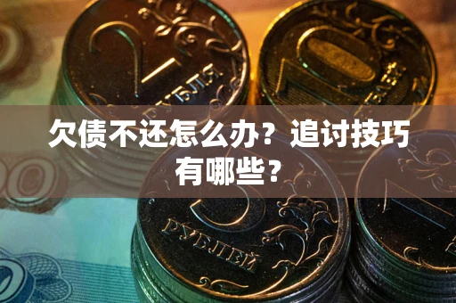 武汉欠债不还怎么办？追讨技巧有哪些？