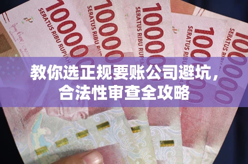 武汉教你选正规要账公司避坑，合法性审查全攻略