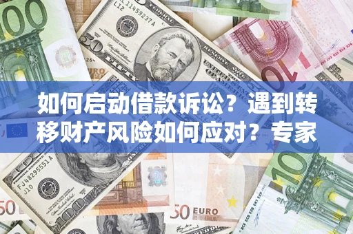 武汉如何启动借款诉讼？遇到转移财产风险如何应对？专家解局支招