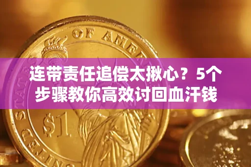 武汉连带责任追偿太揪心？5个步骤教你高效讨回血汗钱