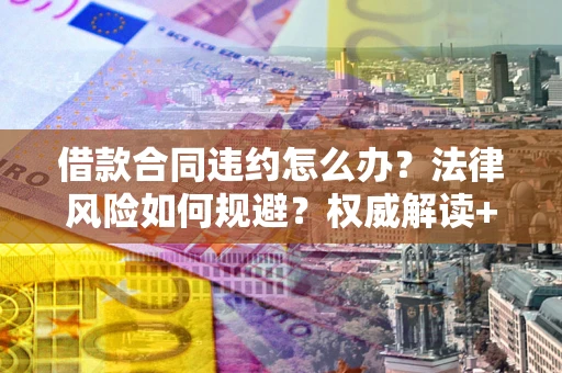 武汉借款合同违约怎么办？法律风险如何规避？权威解读+实用指南