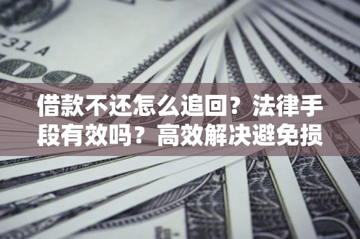 武汉借款不还怎么追回？法律手段有效吗？高效解决避免损失