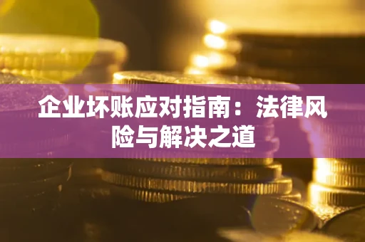 武汉企业坏账应对指南：法律风险与解决之道