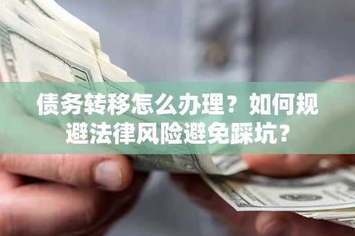 武汉债务转移怎么办理？如何规避法律风险避免踩坑？
