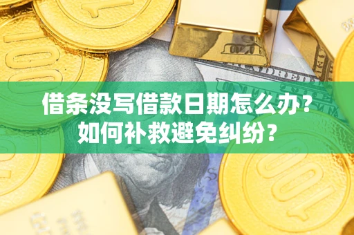 武汉借条没写借款日期怎么办？如何补救避免纠纷？