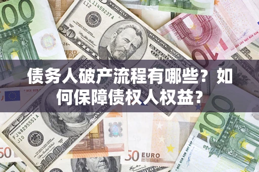 武汉债务人破产流程有哪些？如何保障债权人权益？