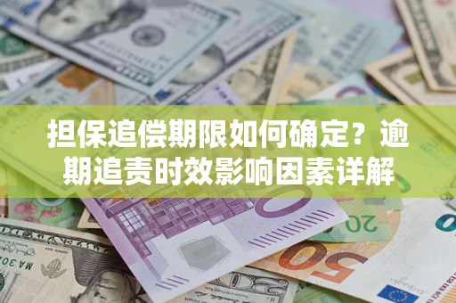 武汉担保追偿期限如何确定？逾期追责时效影响因素详解