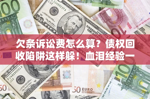 武汉欠条诉讼费怎么算？债权回收陷阱这样躲！血泪经验一次讲透