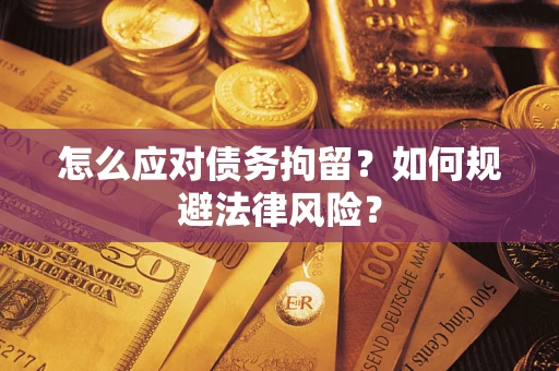 武汉怎么应对债务拘留？如何规避法律风险？