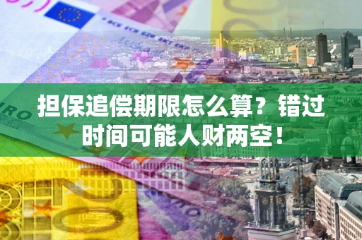 武汉担保追偿期限怎么算？错过时间可能人财两空！