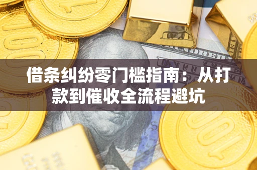 武汉借条纠纷零门槛指南：从打款到催收全流程避坑