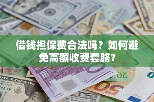 武汉借钱担保费合法吗？如何避免高额收费套路？