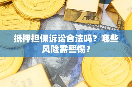 武汉抵押担保诉讼合法吗？哪些风险需警惕？