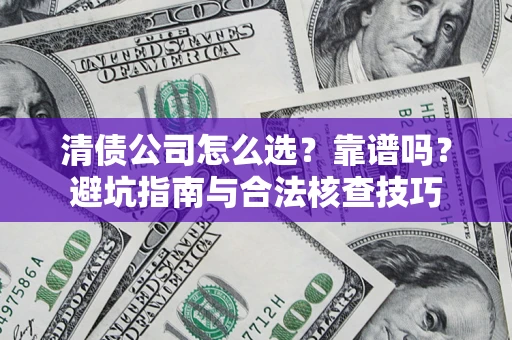 武汉清债公司怎么选？靠谱吗？避坑指南与合法核查技巧