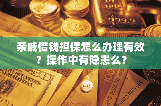 武汉亲戚借钱担保怎么办理有效？操作中有隐患么？