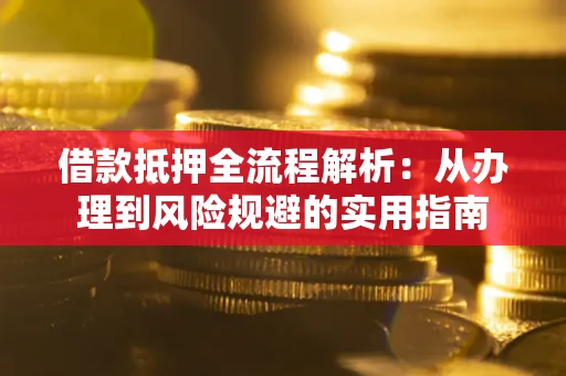 武汉借款抵押全流程解析：从办理到风险规避的实用指南
