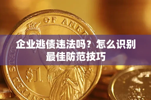 武汉企业逃债违法吗？怎么识别最佳防范技巧