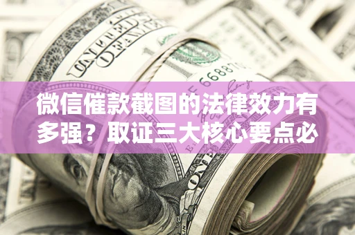 武汉微信催款截图的法律效力有多强？取证三大核心要点必须知道！