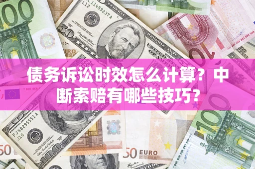 武汉债务诉讼时效怎么计算？中断索赔有哪些技巧？