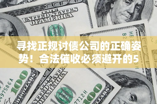 武汉寻找正规讨债公司的正确姿势！合法催收必须避开的5大雷区