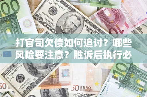 武汉打官司欠债如何追讨？哪些风险要注意？胜诉后执行必看！