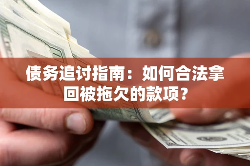 武汉债务追讨指南：如何合法拿回被拖欠的款项？