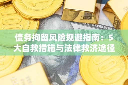 武汉债务拘留风险规避指南：5大自救措施与法律救济途径