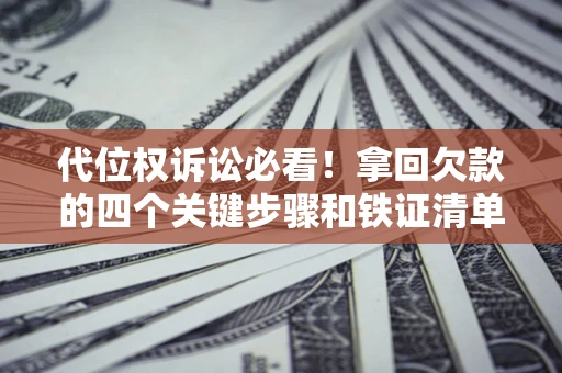 武汉代位权诉讼必看!拿回欠款的四个关键步骤和铁证清单 武汉代位权诉讼必看!拿回欠款的四个关键步骤和铁证清单