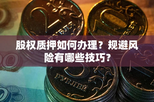 武汉股权质押如何办理？规避风险有哪些技巧？