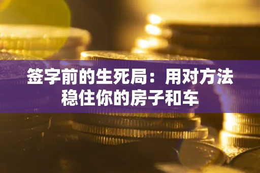 武汉签字前的生死局：用对方法稳住你的房子和车