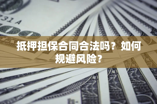 武汉抵押担保合同合法吗？如何规避风险？