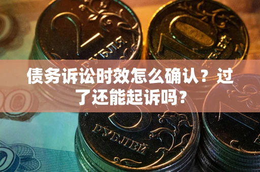 武汉债务诉讼时效怎么确认？过了还能起诉吗？