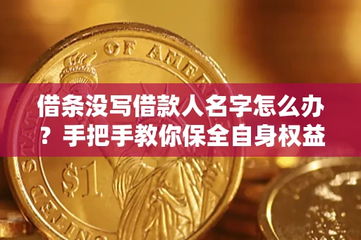 武汉借条没写借款人名字怎么办？手把手教你保全自身权益
