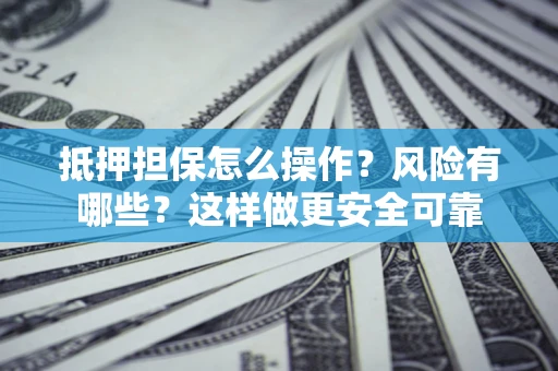 武汉抵押担保怎么操作？风险有哪些？这样做更安全可靠