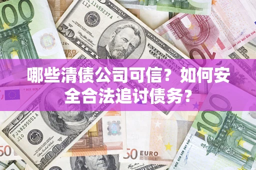 武汉哪些清债公司可信？如何安全合法追讨债务？