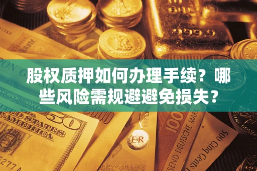 武汉股权质押如何办理手续？哪些风险需规避避免损失？