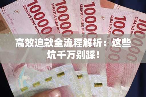 武汉高效追款全流程解析：这些坑千万别踩！