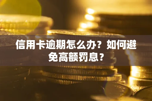 武汉信用卡逾期怎么办？如何避免高额罚息？