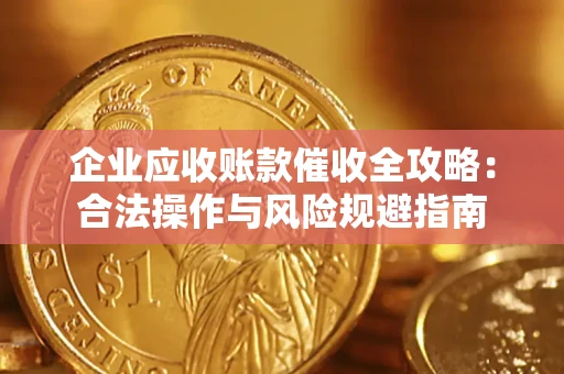 武汉企业应收账款催收全攻略：合法操作与风险规避指南