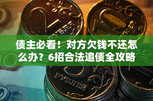 武汉债主必看！对方欠钱不还怎么办？6招合法追债全攻略