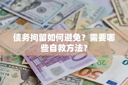 武汉债务拘留如何避免？需要哪些自救方法？