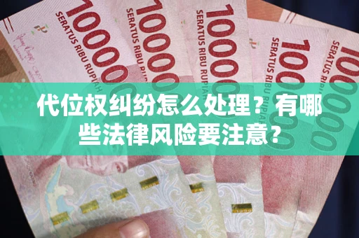 武汉代位权纠纷怎么处理？有哪些法律风险要注意？