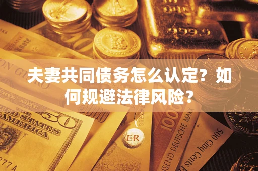 武汉夫妻共同债务怎么认定？如何规避法律风险？