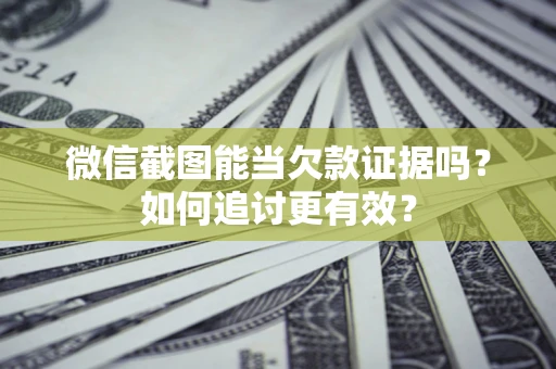 武汉微信截图能当欠款证据吗？如何追讨更有效？