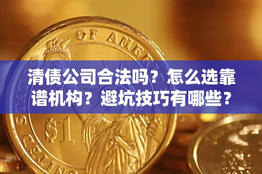 武汉清债公司合法吗？怎么选靠谱机构？避坑技巧有哪些？